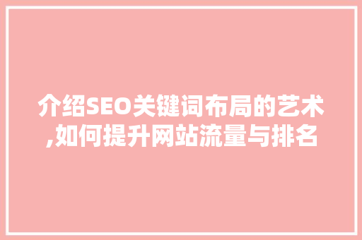介绍SEO关键词布局的艺术,如何提升网站流量与排名