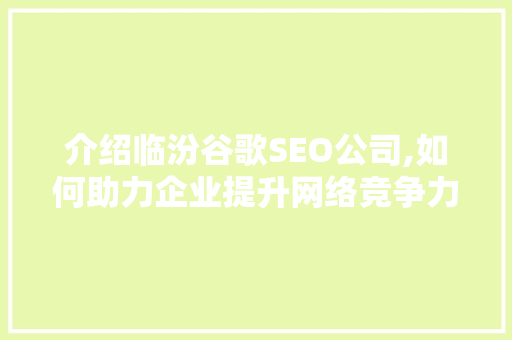 介绍临汾谷歌SEO公司,如何助力企业提升网络竞争力