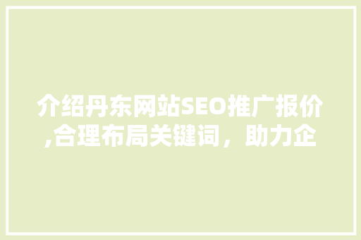 介绍丹东网站SEO推广报价,合理布局关键词，助力企业腾飞