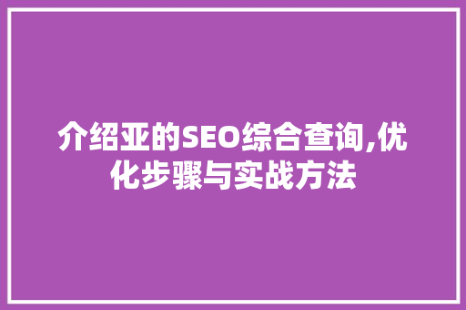 介绍亚的SEO综合查询,优化步骤与实战方法