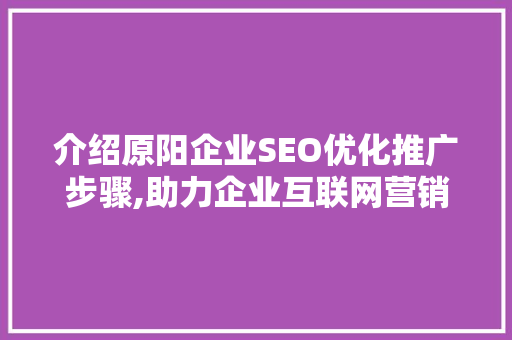 介绍原阳企业SEO优化推广步骤,助力企业互联网营销新高度 介绍原阳企业SEO优化推广步骤,助力企业互联网营销新高度