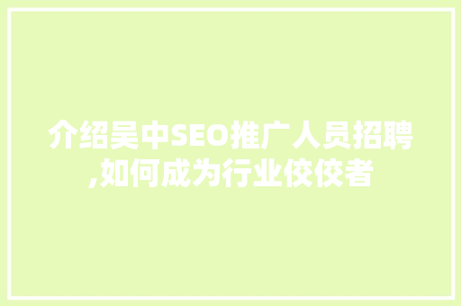介绍吴中SEO推广人员招聘,如何成为行业佼佼者 介绍吴中SEO推广人员招聘,如何成为行业佼佼者