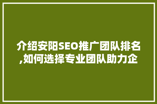 介绍安阳SEO推广团队排名,如何选择专业团队助力企业腾飞