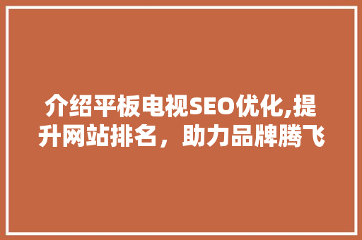 介绍平板电视SEO优化,提升网站排名，助力品牌腾飞