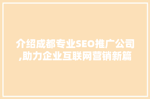 介绍成都专业SEO推广公司,助力企业互联网营销新篇章
