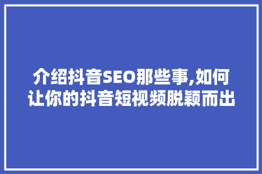 介绍抖音SEO那些事,如何让你的抖音短视频脱颖而出 介绍抖音SEO那些事,如何让你的抖音短视频脱颖而出