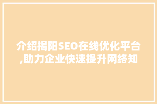 介绍揭阳SEO在线优化平台,助力企业快速提升网络知名度