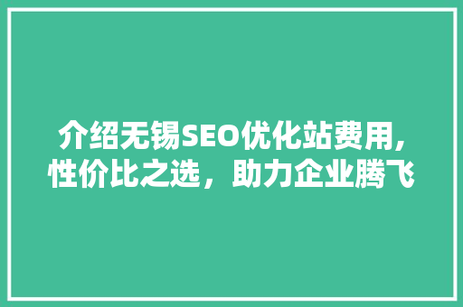 介绍无锡SEO优化站费用,性价比之选，助力企业腾飞