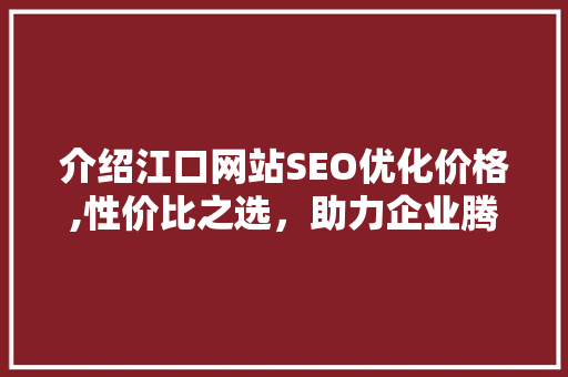 介绍江口网站SEO优化价格,性价比之选，助力企业腾飞