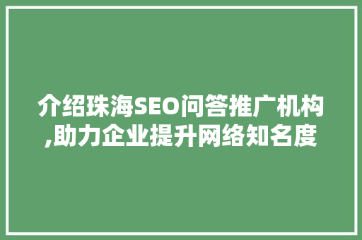介绍珠海SEO问答推广机构,助力企业提升网络知名度
