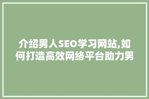 介绍男人SEO学习网站,如何打造高效网络平台助力男性成长 介绍男人SEO学习网站,如何打造高效网络平台助力男性成长