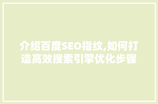 介绍百度SEO指纹,如何打造高效搜索引擎优化步骤 介绍百度SEO指纹,如何打造高效搜索引擎优化步骤