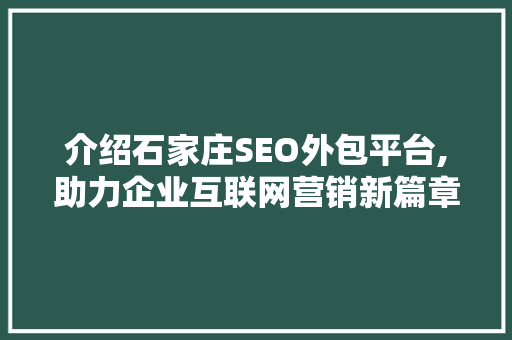 介绍石家庄SEO外包平台,助力企业互联网营销新篇章 介绍石家庄SEO外包平台,助力企业互联网营销新篇章
