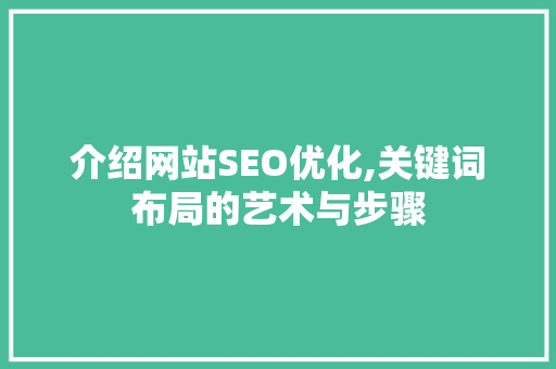 介绍网站SEO优化,关键词布局的艺术与步骤 介绍网站SEO优化,关键词布局的艺术与步骤