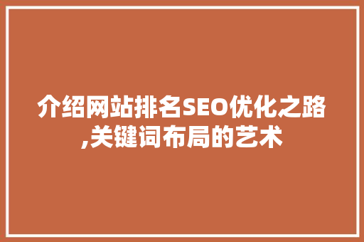 介绍网站排名SEO优化之路,关键词布局的艺术 介绍网站排名SEO优化之路,关键词布局的艺术