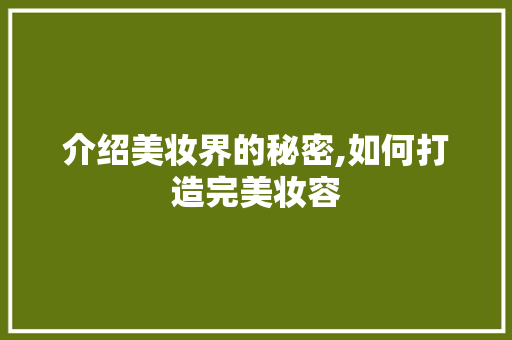 介绍美妆界的秘密,如何打造完美妆容 介绍美妆界的秘密,如何打造完美妆容