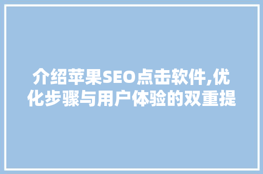 介绍苹果SEO点击软件,优化步骤与用户体验的双重提升
