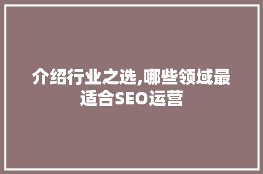 介绍行业之选,哪些领域最适合SEO运营 介绍行业之选,哪些领域最适合SEO运营