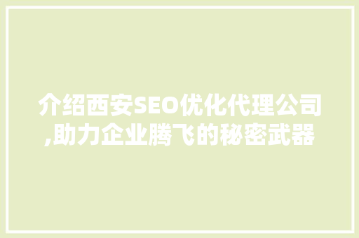 介绍西安SEO优化代理公司,助力企业腾飞的秘密武器 介绍西安SEO优化代理公司,助力企业腾飞的秘密武器