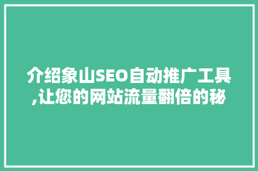 介绍象山SEO自动推广工具,让您的网站流量翻倍的秘密武器! 介绍象山SEO自动推广工具,让您的网站流量翻倍的秘密武器!