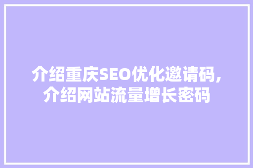 介绍重庆SEO优化邀请码,介绍网站流量增长密码