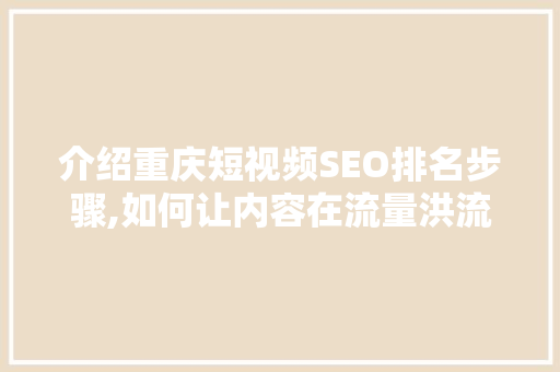 介绍重庆短视频SEO排名步骤,如何让内容在流量洪流中脱颖而出