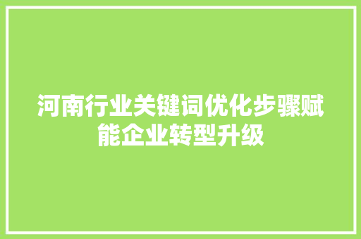 河南行业关键词优化步骤赋能企业转型升级