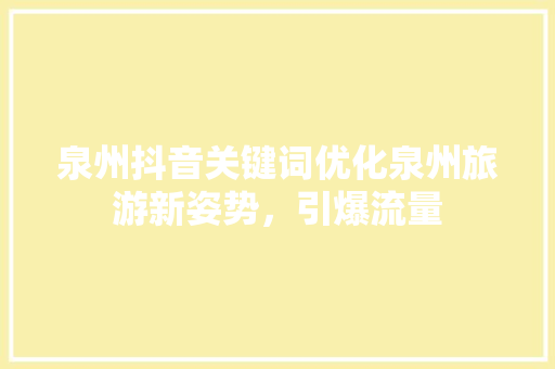 泉州抖音关键词优化泉州旅游新姿势，引爆流量 操作系统