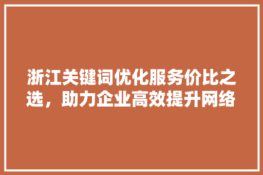 浙江关键词优化服务价比之选，助力企业高效提升网络曝光 操作系统