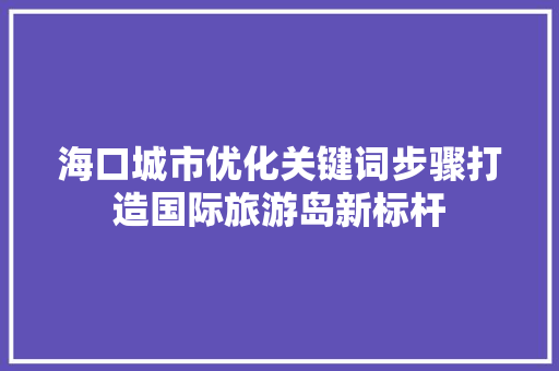 海口城市优化关键词步骤打造国际旅游岛新标杆