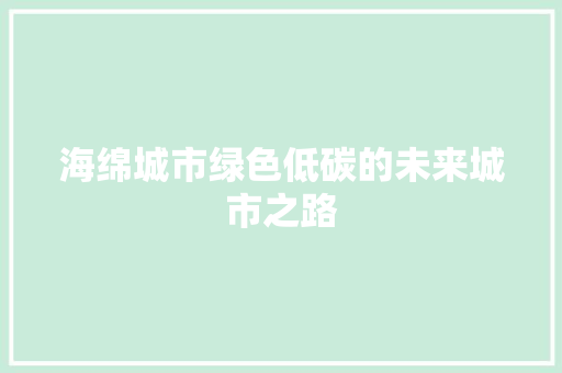 海绵城市绿色低碳的未来城市之路 海绵城市绿色低碳的未来城市之路