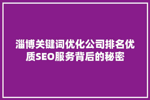 淄博关键词优化公司排名优质SEO服务背后的秘密 淄博关键词优化公司排名优质SEO服务背后的秘密