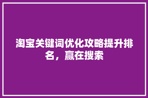 淘宝关键词优化攻略提升排名，赢在搜索