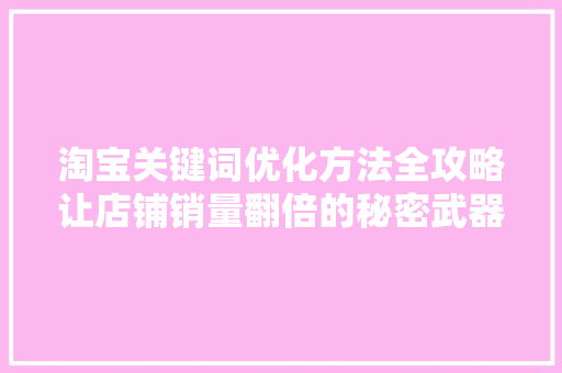 淘宝关键词优化方法全攻略让店铺销量翻倍的秘密武器