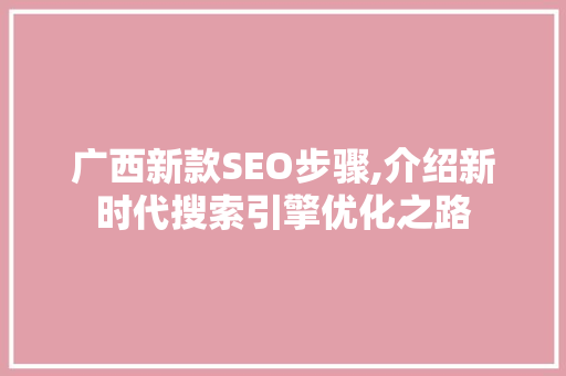 广西新款SEO步骤,介绍新时代搜索引擎优化之路 广西新款SEO步骤,介绍新时代搜索引擎优化之路 电脑配置