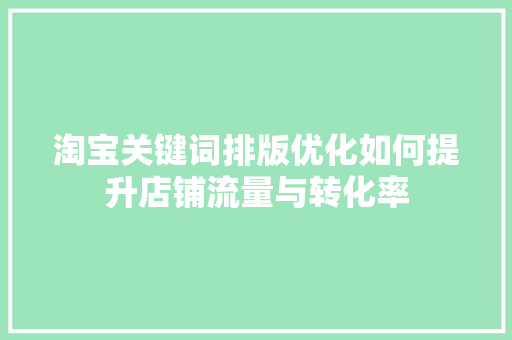 淘宝关键词排版优化如何提升店铺流量与转化率