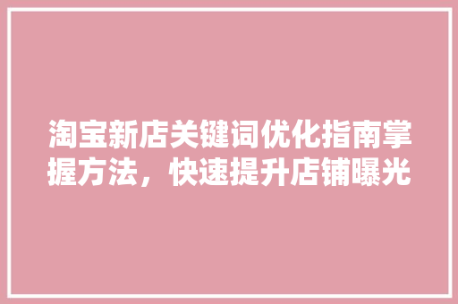 淘宝新店关键词优化指南掌握方法，快速提升店铺曝光度