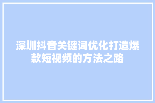 深圳抖音关键词优化打造爆款短视频的方法之路