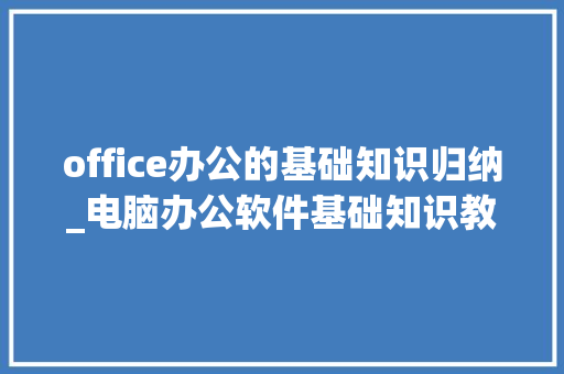 office办公的基础知识归纳_电脑办公软件基础知识教程