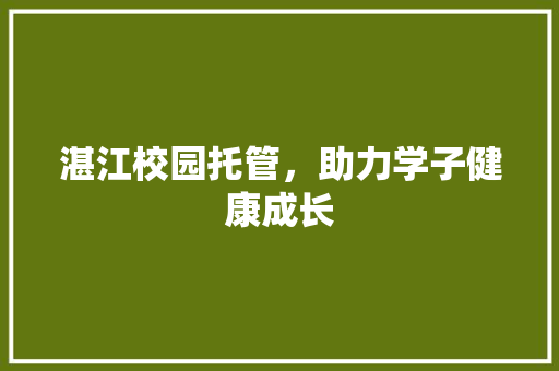 湛江校园托管，助力学子健康成长