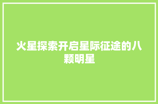 火星探索开启星际征途的八颗明星