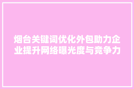 烟台关键词优化外包助力企业提升网络曝光度与竞争力