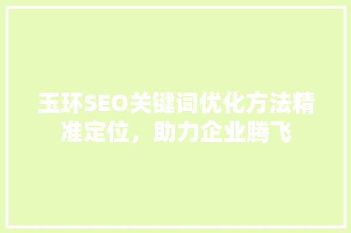 玉环SEO关键词优化方法精准定位,助力企业腾飞 玉环SEO关键词优化方法精准定位,助力企业腾飞