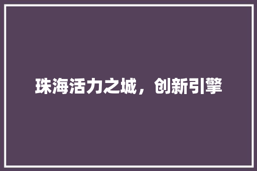 珠海活力之城，创新引擎