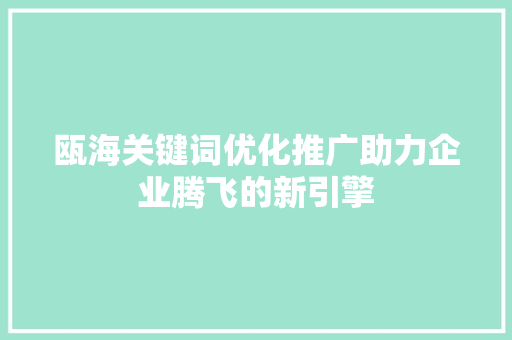 瓯海关键词优化推广助力企业腾飞的新引擎 瓯海关键词优化推广助力企业腾飞的新引擎