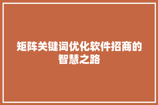 矩阵关键词优化软件招商的智慧之路 矩阵关键词优化软件招商的智慧之路