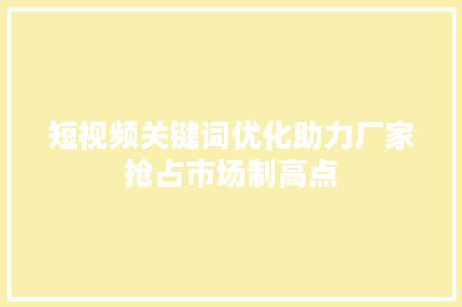 短视频关键词优化助力厂家抢占市场制高点 编程语言