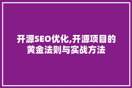 开源SEO优化,开源项目的黄金法则与实战方法 开源SEO优化,开源项目的黄金法则与实战方法 电脑基础