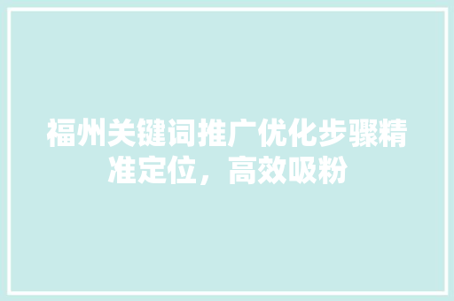 福州关键词推广优化步骤精准定位，高效吸粉