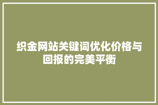 织金网站关键词优化价格与回报的完美平衡 织金网站关键词优化价格与回报的完美平衡